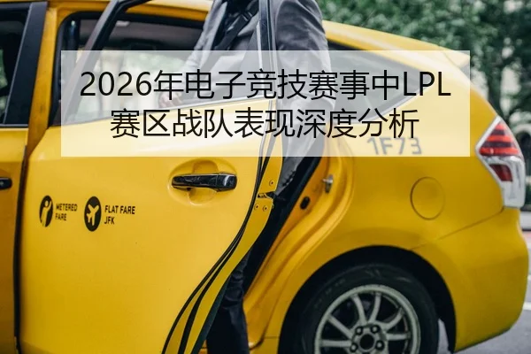 2026年电子竞技赛事中LPL赛区战队表现深度分析