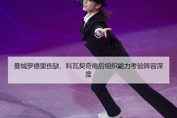 曼城罗德里伤缺，科瓦契奇拖后组织能力考验阵容深度