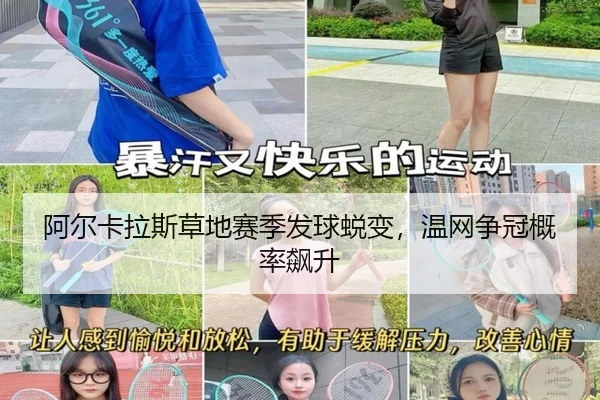 阿尔卡拉斯草地赛季发球蜕变，温网争冠概率飙升