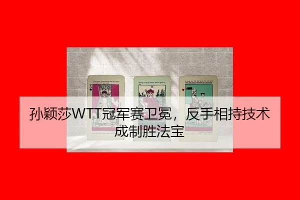 孙颖莎WTT冠军赛卫冕，反手相持技术成制胜法宝